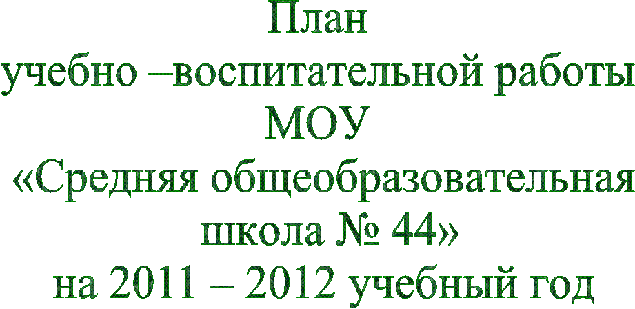 План
учебно –воспитательной работы
МОУ
«Средняя общеобразовательная
школа № 44»
на 2011 – 2012 учебный год
