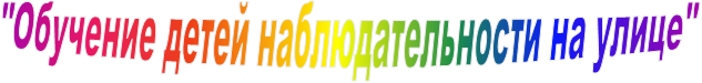"Обучение детей наблюдательности на улице"