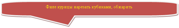 Скругленная прямоугольная выноска: Филе курицы нарезать кубиками, обжарить