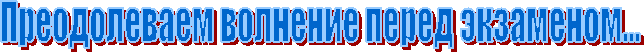 Преодолеваем волнение перед экзаменом...