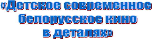 «Детское современное
белорусское кино
в деталях»