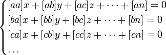 \begin{cases}

 {[}aa{]}x + {[}ab{]}y + {[}ac{]}z + \dots + {[}an{]} = 0 \\

 {[}ba{]}x + {[}bb{]}y + {[}bc{]}z + \dots + {[}bn{]} = 0 \\

 {[}ca{]}x + {[}cb{]}y + {[}cc{]}z + \dots + {[}cn{]} = 0 \\

 \dots\\

\end{cases}

