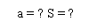 : a = ? S = ?