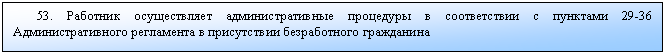 Подпись: 53. Работник осуществляет административные процедуры в соответствии с пунктами 29-36 Административного регламента в присутствии безработного гражданина