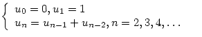 $\left\{

\begin{array}

{ll}

 u_0=0,u_1=1&\\ u_n=u_{n-1}+u_{n-2},n=2,3,4,\ldots &\end{array}\right.$
