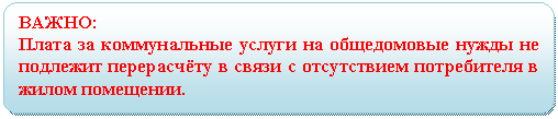 Блок-схема: альтернативный процесс: ВАЖНО:
Плата за коммунальные услуги на общедомовые нужды не подлежит перерасчёту в связи с отсутствием потребителя в жилом помещении.